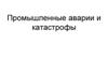 Промышленные аварии и катастрофы