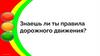 Знаешь ли ты правила дорожного движения? Игра