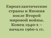 Евроатлантические страны и Япония после Второй мировой войны. Конец 1940-х – начало 1960-х гг