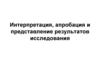 Интерпретация, апробация и представление результатов исследования