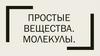 Простые вещества. Молекулы