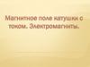 Магнитное поле катушки с током. Электромагниты