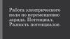 Работа электрического поля по перемещению заряда. Потенциал. Разность потенциалов
