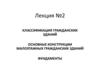 Классификация гражданских зданий. Основные конструкции малоэтажных гражданских зданий. Фундаменты. Лекция №2