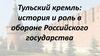 Тульский кремль: история и роль в обороне Российского государства
