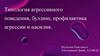 Типология агрессивного поведения, буллинг, профилактика. Агрессивное поведение