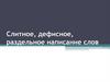 Слитное,  дефисное, раздельное написание слов