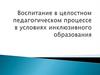 Воспитание в целостном педагогическом процессе в условиях инклюзивного образования