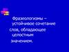 Фразеологизмы – устойчивое сочетание слов, обладающее целостным значением