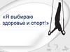 Я выбираю здоровье и спорт! Здоровый образ жизни