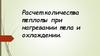 Расчет количества теплоты при нагревании тела и охлаждении