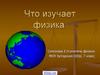 Что изучает физика? Физика – наука о неживой природе
