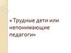 Трудные дети или непонимающие педагоги