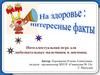 Интеллектуальная игра "На здоровье: интересные факты"