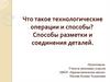 Технологические операции и способы. Способы разметки и соединения деталей
