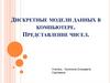 Дискретные модели данных в компьютере. Представление чисел