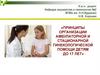 Принципы организации амбулаторной и стационарной гинекологической помощи детям до 17 лет