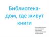 Библиотека - дом, где живут книги