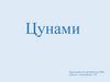 Цунами - гигантские океанские волны, возникающие обычно в результате подводных или островных землетрясений