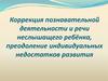 Коррекция познавательной деятельности и речи неслышащего ребёнка